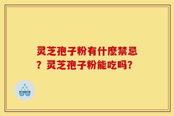 灵芝孢子粉有什麽禁忌?灵芝孢子粉能吃吗?-第1张图片-灵芝之家 灵芝孢子粉有什麽禁忌?灵芝孢子粉能吃吗?-第1张图片-灵芝之家