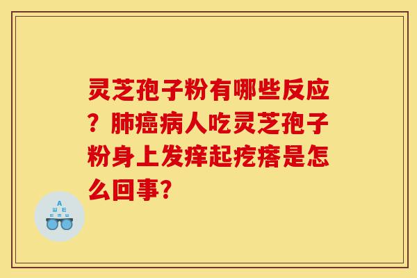 灵芝孢子粉有哪些反应?肺癌病人吃灵芝孢子粉身上发痒起疙瘩是怎么回事?-第1张图片-灵芝之家 灵芝孢子粉有哪些反应?肺癌病人吃灵芝孢子粉身上发痒起疙瘩是怎么回事?-第1张图片-灵芝之家