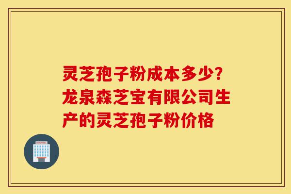 灵芝孢子粉成本多少?龙泉森芝宝有限公司生产的灵芝孢子粉价格-第1张图片-灵芝之家 灵芝孢子粉成本多少?龙泉森芝宝有限公司生产的灵芝孢子粉价格-第1张图片-灵芝之家