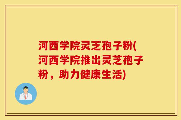 河西学院灵芝孢子粉(河西学院推出灵芝孢子粉,助力健康生活)-第1张图片-灵芝之家 河西学院灵芝孢子粉(河西学院推出灵芝孢子粉,助力健康生活)-第1张图片-灵芝之家