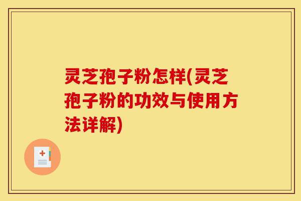 灵芝孢子粉怎样(灵芝孢子粉的功效与使用方法详解)-第1张图片-灵芝之家 灵芝孢子粉怎样(灵芝孢子粉的功效与使用方法详解)-第1张图片-灵芝之家