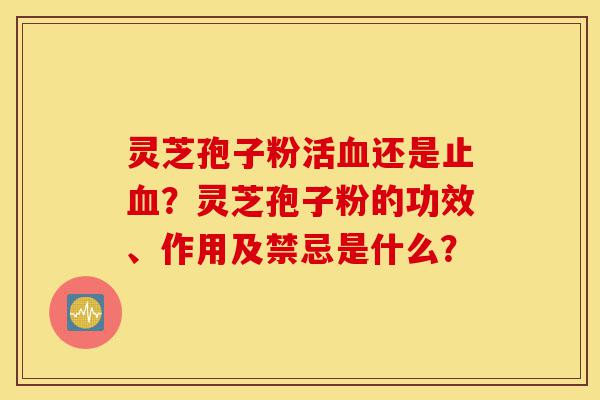 灵芝孢子粉活血还是止血?灵芝孢子粉的功效、作用及禁忌是什么?-第1张图片-灵芝之家 灵芝孢子粉活血还是止血?灵芝孢子粉的功效、作用及禁忌是什么?-第1张图片-灵芝之家