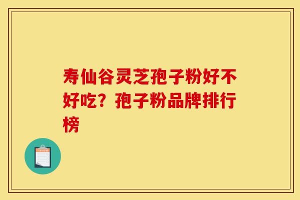 寿仙谷灵芝孢子粉好不好吃?孢子粉品牌排行榜-第1张图片-灵芝之家 寿仙谷灵芝孢子粉好不好吃?孢子粉品牌排行榜-第1张图片-灵芝之家