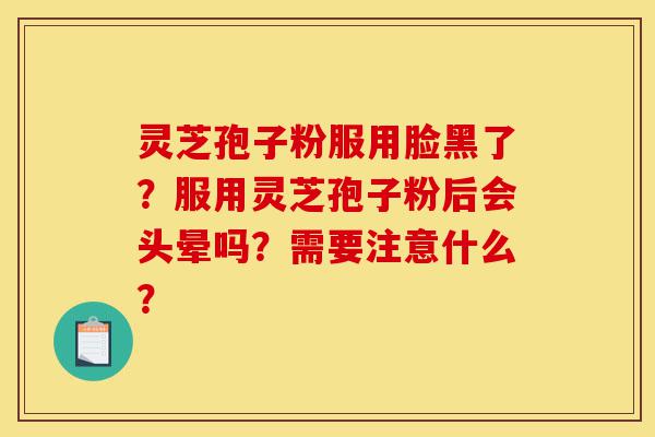 灵芝孢子粉服用脸黑了?服用灵芝孢子粉后会头晕吗?需要注意什么?-第1张图片-灵芝之家 灵芝孢子粉服用脸黑了?服用灵芝孢子粉后会头晕吗?需要注意什么?-第1张图片-灵芝之家