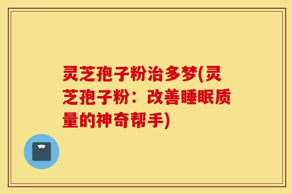 灵芝孢子粉治多梦(灵芝孢子粉:改善睡眠质量的神奇帮手)-第1张图片-灵芝之家 灵芝孢子粉治多梦(灵芝孢子粉:改善睡眠质量的神奇帮手)-第1张图片-灵芝之家