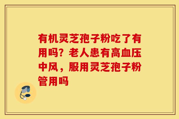 有机灵芝孢子粉吃了有用吗?老人患有高血压中风,服用灵芝孢子粉管用吗-第1张图片-灵芝之家 有机灵芝孢子粉吃了有用吗?老人患有高血压中风,服用灵芝孢子粉管用吗-第1张图片-灵芝之家