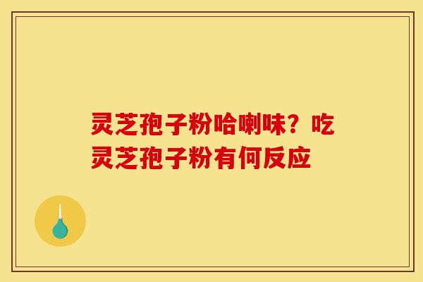 灵芝孢子粉哈喇味?吃灵芝孢子粉有何反应-第1张图片-灵芝之家 灵芝孢子粉哈喇味?吃灵芝孢子粉有何反应-第1张图片-灵芝之家