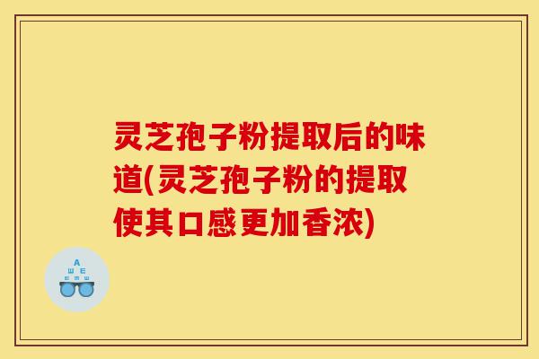 灵芝孢子粉提取后的味道(灵芝孢子粉的提取使其口感更加香浓)-第1张图片-灵芝之家 灵芝孢子粉提取后的味道(灵芝孢子粉的提取使其口感更加香浓)-第1张图片-灵芝之家