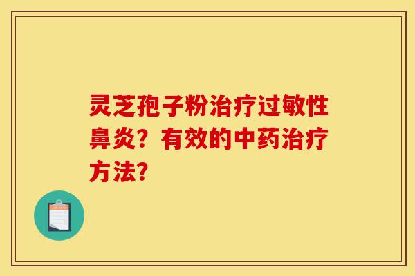 灵芝孢子粉治疗过敏性鼻炎?有效的中药治疗方法?-第1张图片-灵芝之家 灵芝孢子粉治疗过敏性鼻炎?有效的中药治疗方法?-第1张图片-灵芝之家