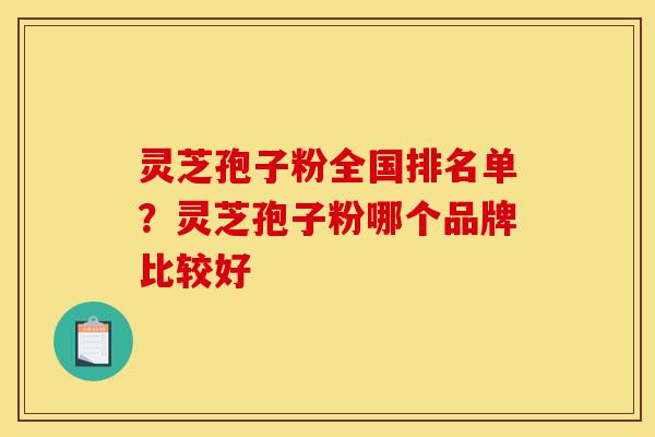 灵芝孢子粉全国排名单?灵芝孢子粉哪个品牌比较好-第1张图片-灵芝之家 灵芝孢子粉全国排名单?灵芝孢子粉哪个品牌比较好-第1张图片-灵芝之家