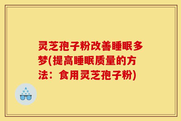灵芝孢子粉改善睡眠多梦(提高睡眠质量的方法：食用灵芝孢子粉)-第1张图片-灵芝之家