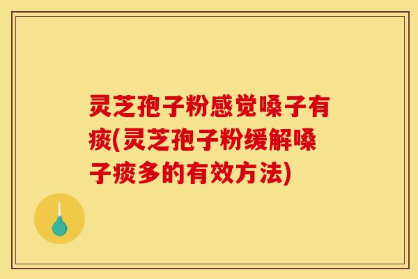 灵芝孢子粉感觉嗓子有痰(灵芝孢子粉缓解嗓子痰多的有效方法)-第1张图片-灵芝之家 灵芝孢子粉感觉嗓子有痰(灵芝孢子粉缓解嗓子痰多的有效方法)-第1张图片-灵芝之家