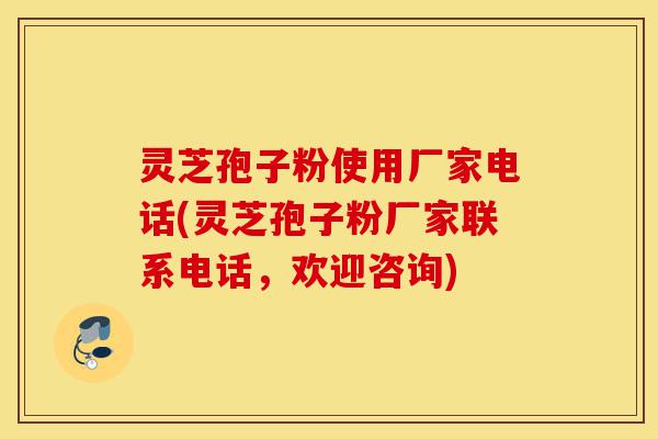灵芝孢子粉使用厂家电话(灵芝孢子粉厂家联系电话,欢迎咨询)-第1张图片-灵芝之家 灵芝孢子粉使用厂家电话(灵芝孢子粉厂家联系电话,欢迎咨询)-第1张图片-灵芝之家