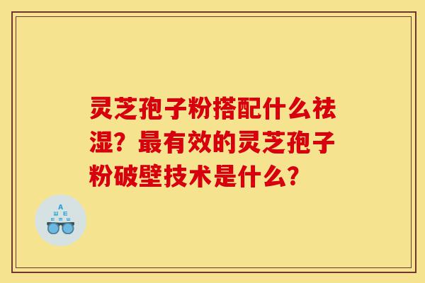 灵芝孢子粉搭配什么祛湿?最有效的灵芝孢子粉破壁技术是什么?-第1张图片-灵芝之家 灵芝孢子粉搭配什么祛湿?最有效的灵芝孢子粉破壁技术是什么?-第1张图片-灵芝之家
