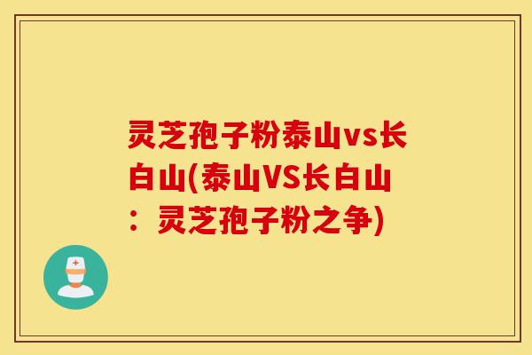 灵芝孢子粉泰山vs长白山(泰山VS长白山:灵芝孢子粉之争)-第1张图片-灵芝之家 灵芝孢子粉泰山vs长白山(泰山VS长白山:灵芝孢子粉之争)-第1张图片-灵芝之家