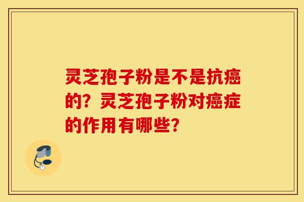 灵芝孢子粉是不是抗癌的?灵芝孢子粉对癌症的作用有哪些?-第1张图片-灵芝之家 灵芝孢子粉是不是抗癌的?灵芝孢子粉对癌症的作用有哪些?-第1张图片-灵芝之家