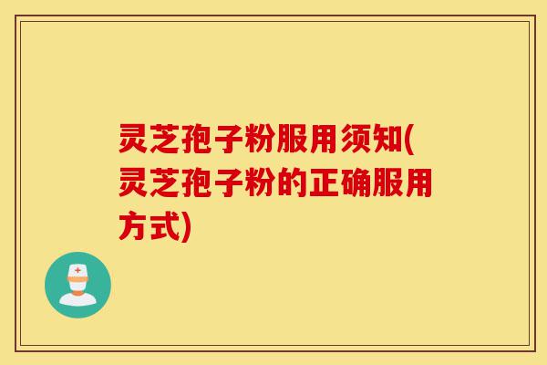 灵芝孢子粉服用须知(灵芝孢子粉的正确服用方式)-第1张图片-灵芝之家 灵芝孢子粉服用须知(灵芝孢子粉的正确服用方式)-第1张图片-灵芝之家