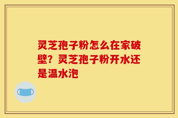 灵芝孢子粉怎么在家破壁?灵芝孢子粉开水还是温水泡-第1张图片-灵芝之家 灵芝孢子粉怎么在家破壁?灵芝孢子粉开水还是温水泡-第1张图片-灵芝之家