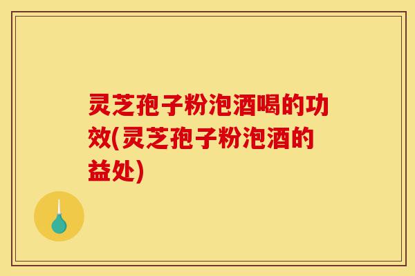 灵芝孢子粉泡酒喝的功效(灵芝孢子粉泡酒的益处)-第1张图片-灵芝之家 灵芝孢子粉泡酒喝的功效(灵芝孢子粉泡酒的益处)-第1张图片-灵芝之家
