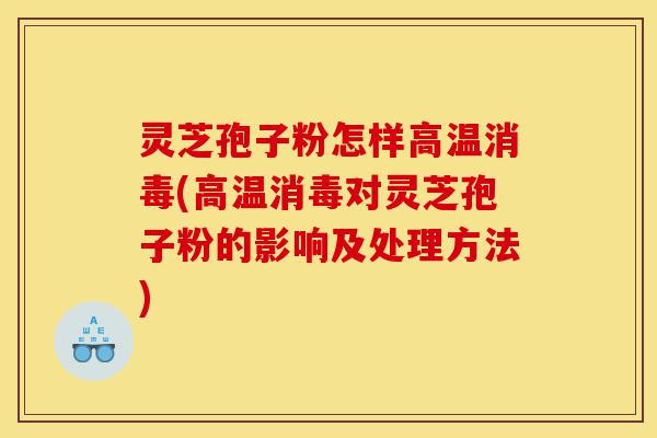 灵芝孢子粉怎样高温消毒(高温消毒对灵芝孢子粉的影响及处理方法)-第1张图片-灵芝之家 灵芝孢子粉怎样高温消毒(高温消毒对灵芝孢子粉的影响及处理方法)-第1张图片-灵芝之家