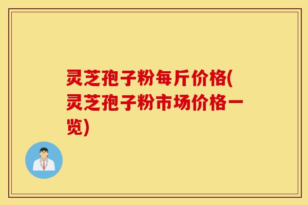 灵芝孢子粉每斤价格(灵芝孢子粉市场价格一览)-第1张图片-灵芝之家 灵芝孢子粉每斤价格(灵芝孢子粉市场价格一览)-第1张图片-灵芝之家