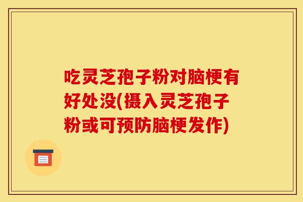 吃灵芝孢子粉对脑梗有好处没(摄入灵芝孢子粉或可预防脑梗发作)-第1张图片-灵芝之家 吃灵芝孢子粉对脑梗有好处没(摄入灵芝孢子粉或可预防脑梗发作)-第1张图片-灵芝之家