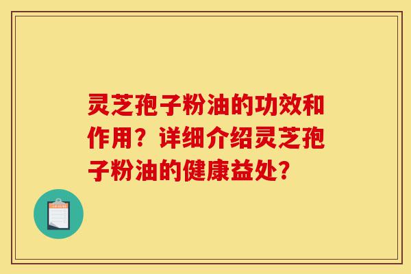 灵芝孢子粉油的功效和作用?详细介绍灵芝孢子粉油的健康益处?-第1张图片-灵芝之家 灵芝孢子粉油的功效和作用?详细介绍灵芝孢子粉油的健康益处?-第1张图片-灵芝之家