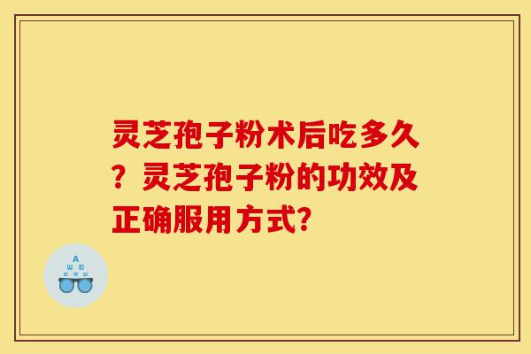 灵芝孢子粉术后吃多久?灵芝孢子粉的功效及正确服用方式?-第1张图片-灵芝之家 灵芝孢子粉术后吃多久?灵芝孢子粉的功效及正确服用方式?-第1张图片-灵芝之家