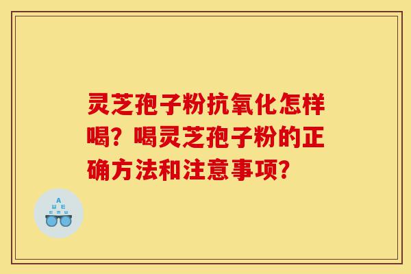 灵芝孢子粉抗氧化怎样喝?喝灵芝孢子粉的正确方法和注意事项?-第1张图片-灵芝之家 灵芝孢子粉抗氧化怎样喝?喝灵芝孢子粉的正确方法和注意事项?-第1张图片-灵芝之家