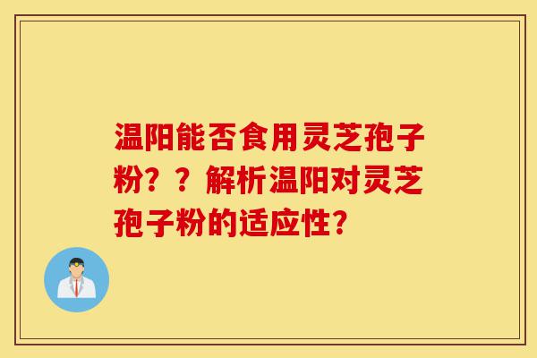 温阳能否食用灵芝孢子粉??解析温阳对灵芝孢子粉的适应性?-第1张图片-灵芝之家 温阳能否食用灵芝孢子粉??解析温阳对灵芝孢子粉的适应性?-第1张图片-灵芝之家