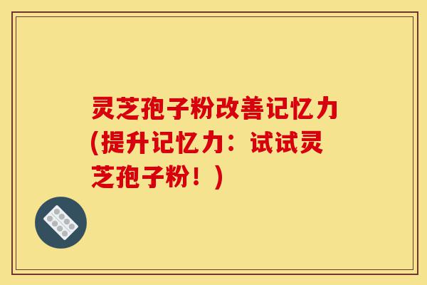 灵芝孢子粉改善记忆力(提升记忆力:试试灵芝孢子粉!)-第1张图片-灵芝之家 灵芝孢子粉改善记忆力(提升记忆力:试试灵芝孢子粉!)-第1张图片-灵芝之家