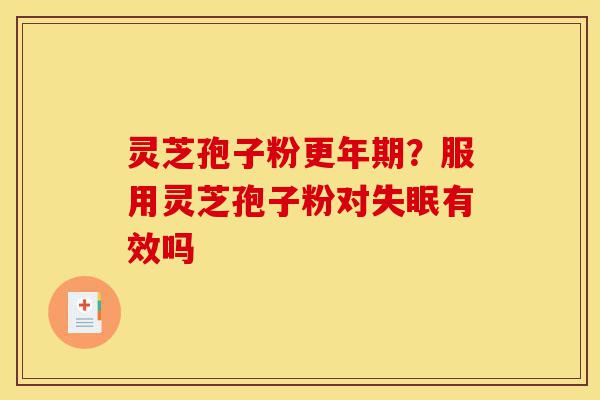 灵芝孢子粉更年期?服用灵芝孢子粉对失眠有效吗-第1张图片-灵芝之家 灵芝孢子粉更年期?服用灵芝孢子粉对失眠有效吗-第1张图片-灵芝之家