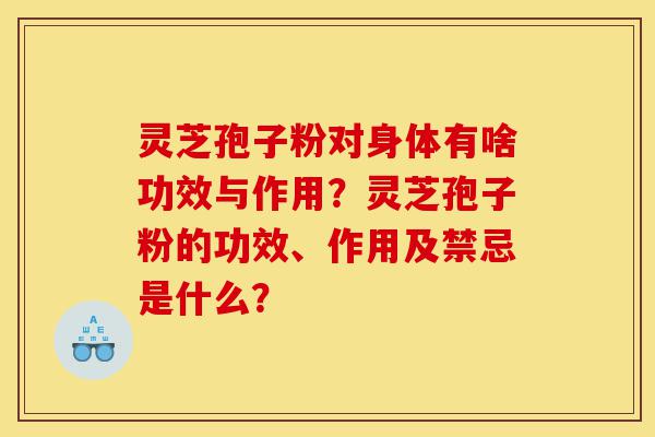 灵芝孢子粉对身体有啥功效与作用？灵芝孢子粉的功效、作用及禁忌是什么？-第1张图片-灵芝之家