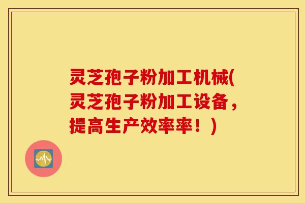 灵芝孢子粉加工机械(灵芝孢子粉加工设备,提高生产效率率!)-第1张图片-灵芝之家 灵芝孢子粉加工机械(灵芝孢子粉加工设备,提高生产效率率!)-第1张图片-灵芝之家