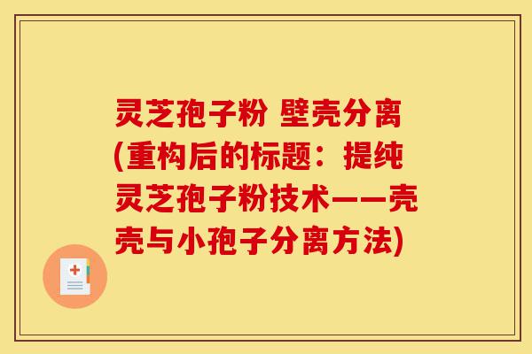 灵芝孢子粉 壁壳分离(重构后的标题:提纯灵芝孢子粉技术——壳壳与小孢子分离方法)-第1张图片-灵芝之家 灵芝孢子粉 壁壳分离(重构后的标题:提纯灵芝孢子粉技术——壳壳与小孢子分离方法)-第1张图片-灵芝之家