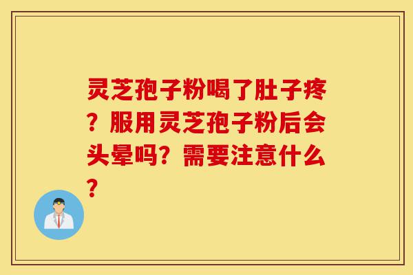 灵芝孢子粉喝了肚子疼?服用灵芝孢子粉后会头晕吗?需要注意什么?-第1张图片-灵芝之家 灵芝孢子粉喝了肚子疼?服用灵芝孢子粉后会头晕吗?需要注意什么?-第1张图片-灵芝之家