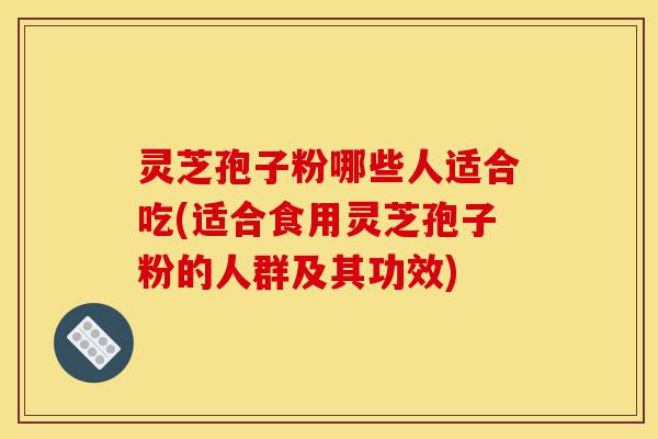 灵芝孢子粉哪些人适合吃(适合食用灵芝孢子粉的人群及其功效)-第1张图片-灵芝之家 灵芝孢子粉哪些人适合吃(适合食用灵芝孢子粉的人群及其功效)-第1张图片-灵芝之家