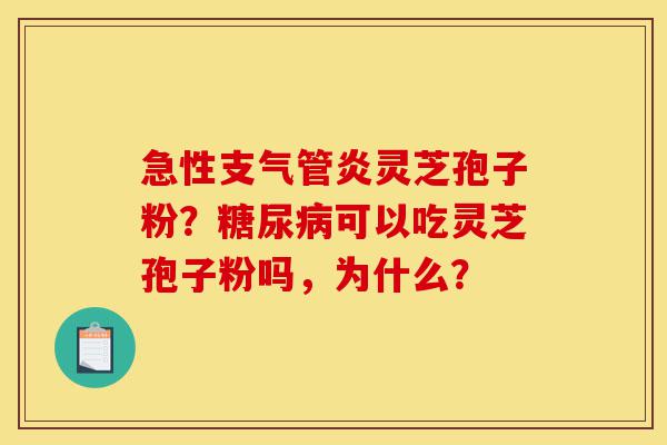 急性支气管炎灵芝孢子粉?糖尿病可以吃灵芝孢子粉吗,为什么?-第1张图片-灵芝之家 急性支气管炎灵芝孢子粉?糖尿病可以吃灵芝孢子粉吗,为什么?-第1张图片-灵芝之家