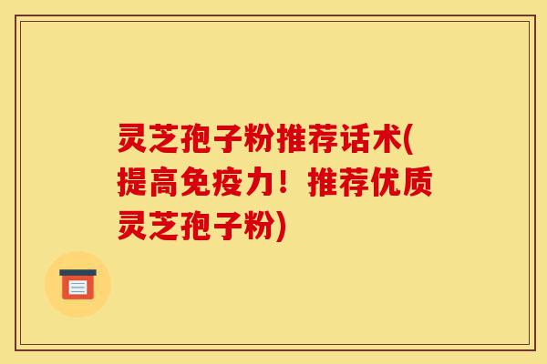 灵芝孢子粉推荐话术(提高免疫力!推荐优质灵芝孢子粉)-第1张图片-灵芝之家 灵芝孢子粉推荐话术(提高免疫力!推荐优质灵芝孢子粉)-第1张图片-灵芝之家