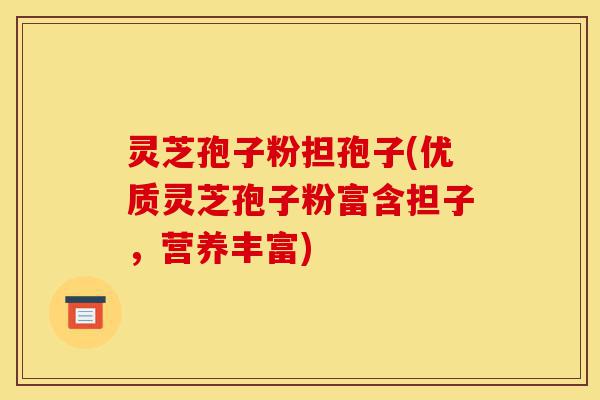 灵芝孢子粉担孢子(优质灵芝孢子粉富含担子,营养丰富)-第1张图片-灵芝之家 灵芝孢子粉担孢子(优质灵芝孢子粉富含担子,营养丰富)-第1张图片-灵芝之家