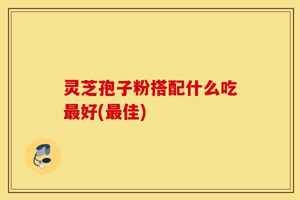 灵芝孢子粉搭配什么吃最好(最佳)-第1张图片-灵芝之家