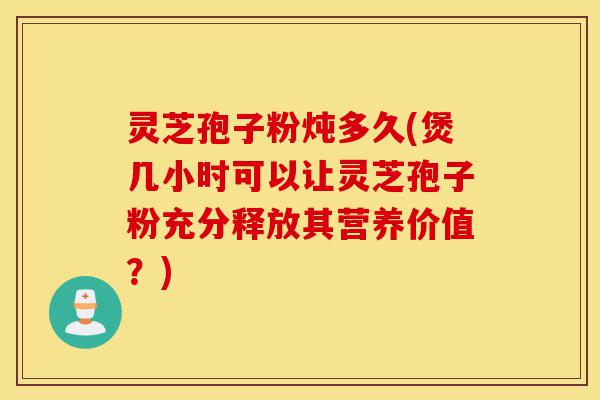 灵芝孢子粉炖多久(煲几小时可以让灵芝孢子粉充分释放其营养价值?)-第1张图片-灵芝之家 灵芝孢子粉炖多久(煲几小时可以让灵芝孢子粉充分释放其营养价值?)-第1张图片-灵芝之家