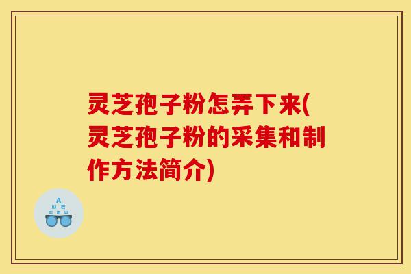 灵芝孢子粉怎弄下来(灵芝孢子粉的采集和制作方法简介)-第1张图片-灵芝之家 灵芝孢子粉怎弄下来(灵芝孢子粉的采集和制作方法简介)-第1张图片-灵芝之家