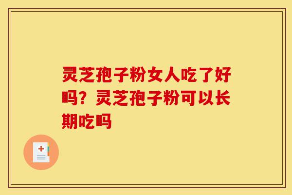 灵芝孢子粉女人吃了好吗?灵芝孢子粉可以长期吃吗-第1张图片-灵芝之家 灵芝孢子粉女人吃了好吗?灵芝孢子粉可以长期吃吗-第1张图片-灵芝之家