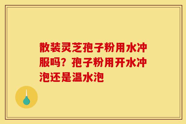 散装灵芝孢子粉用水冲服吗?孢子粉用开水冲泡还是温水泡-第1张图片-灵芝之家 散装灵芝孢子粉用水冲服吗?孢子粉用开水冲泡还是温水泡-第1张图片-灵芝之家
