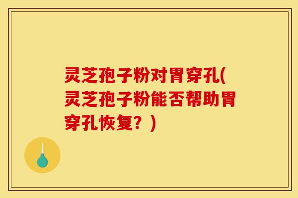 灵芝孢子粉对胃穿孔(灵芝孢子粉能否帮助胃穿孔恢复?)-第1张图片-灵芝之家 灵芝孢子粉对胃穿孔(灵芝孢子粉能否帮助胃穿孔恢复?)-第1张图片-灵芝之家