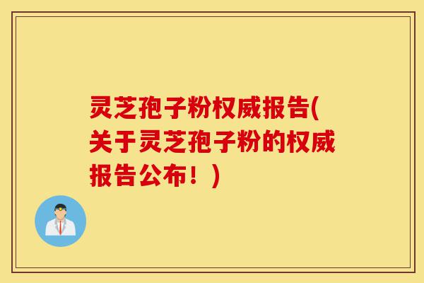 灵芝孢子粉权威报告(关于灵芝孢子粉的权威报告公布！)-第1张图片-灵芝之家