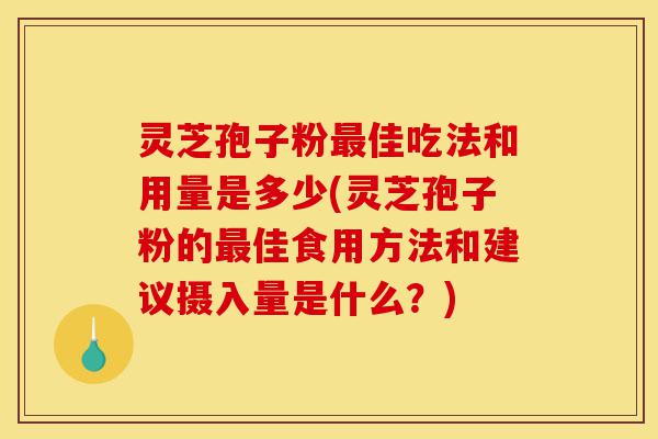 灵芝孢子粉最佳吃法和用量是多少(灵芝孢子粉的最佳食用方法和建议摄入量是什么?)-第1张图片-灵芝之家 灵芝孢子粉最佳吃法和用量是多少(灵芝孢子粉的最佳食用方法和建议摄入量是什么?)-第1张图片-灵芝之家