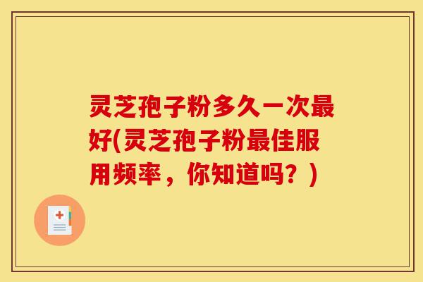 灵芝孢子粉多久一次最好(灵芝孢子粉最佳服用频率,你知道吗?)-第1张图片-灵芝之家 灵芝孢子粉多久一次最好(灵芝孢子粉最佳服用频率,你知道吗?)-第1张图片-灵芝之家