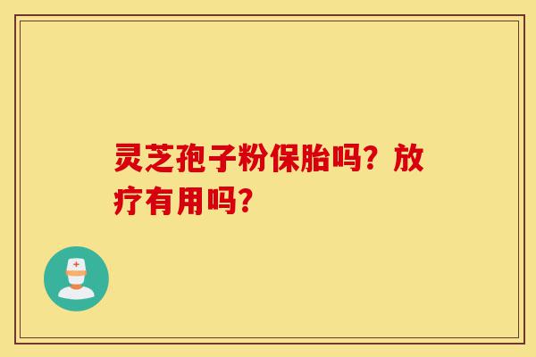 灵芝孢子粉保胎吗?放疗有用吗?-第1张图片-灵芝之家 灵芝孢子粉保胎吗?放疗有用吗?-第1张图片-灵芝之家